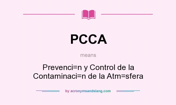 What does PCCA mean? It stands for Prevenci=n y Control de la Contaminaci=n de la Atm=sfera