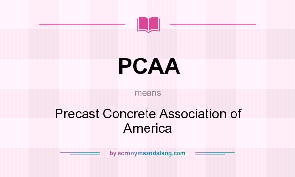 What does PCAA mean? It stands for Precast Concrete Association of America