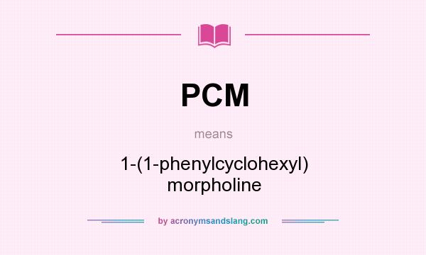 What does PCM mean? It stands for 1-(1-phenylcyclohexyl) morpholine
