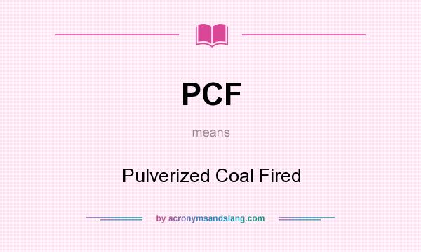 What does PCF mean? It stands for Pulverized Coal Fired