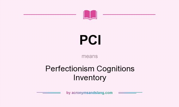 What does PCI mean? It stands for Perfectionism Cognitions Inventory