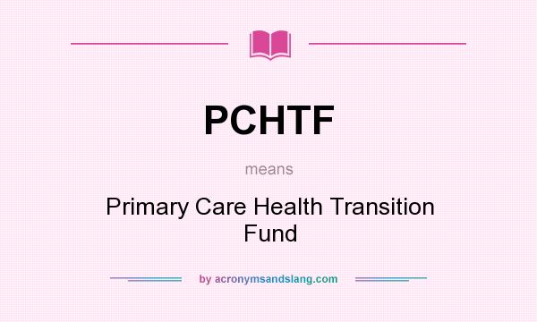 What does PCHTF mean? It stands for Primary Care Health Transition Fund