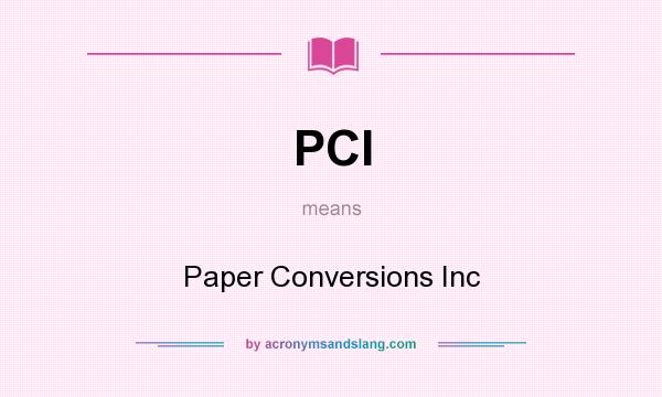 What does PCI mean? It stands for Paper Conversions Inc