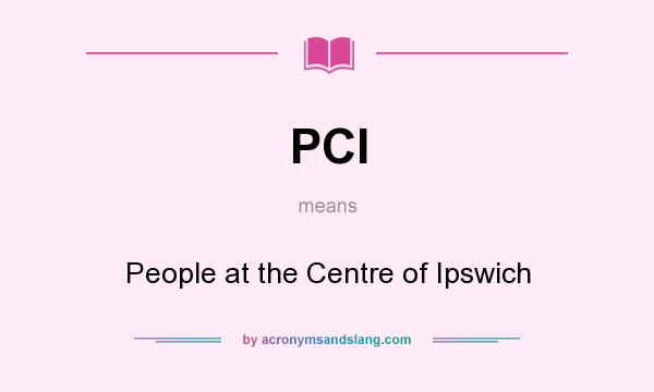 What does PCI mean? It stands for People at the Centre of Ipswich