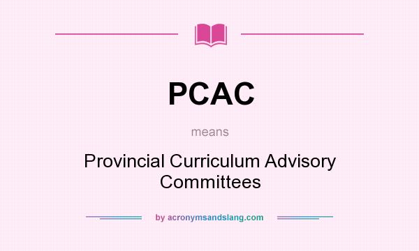 What does PCAC mean? It stands for Provincial Curriculum Advisory Committees