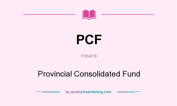 What does PCF mean? It stands for Provincial Consolidated Fund