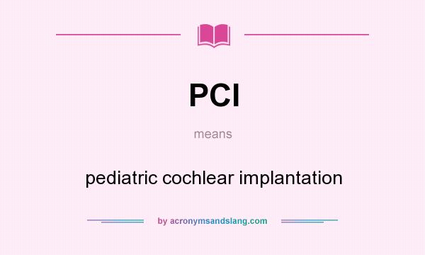 What does PCI mean? It stands for pediatric cochlear implantation