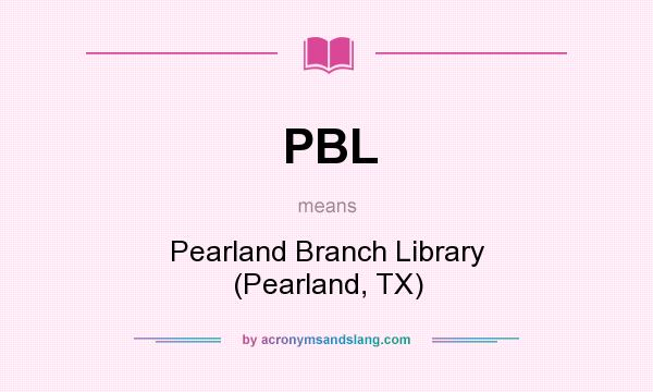 What does PBL mean? It stands for Pearland Branch Library (Pearland, TX)