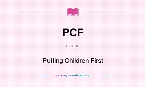 What does PCF mean? It stands for Putting Children First