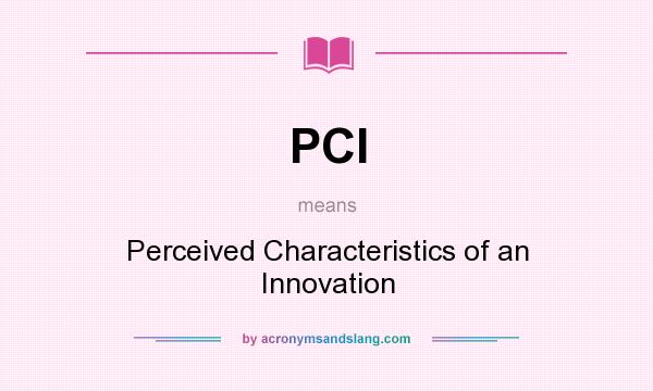 What does PCI mean? It stands for Perceived Characteristics of an Innovation