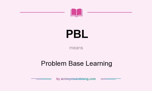 What does PBL mean? It stands for Problem Base Learning