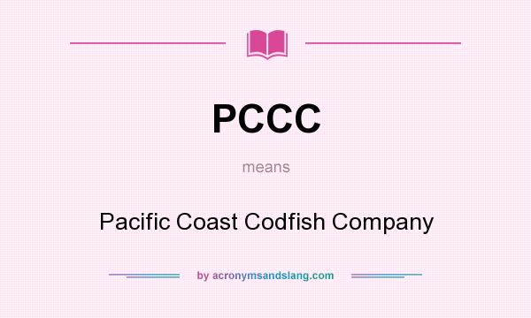 What does PCCC mean? It stands for Pacific Coast Codfish Company