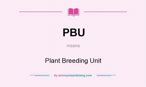 What does PBU mean? It stands for Plant Breeding Unit