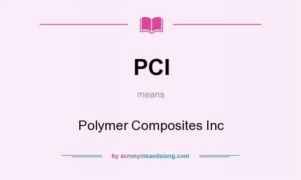 What does PCI mean? It stands for Polymer Composites Inc
