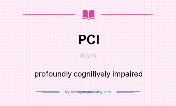 What does PCI mean? It stands for profoundly cognitively impaired
