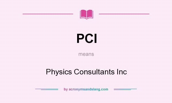 What does PCI mean? It stands for Physics Consultants Inc