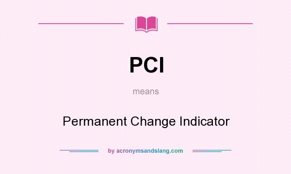 What does PCI mean? It stands for Permanent Change Indicator