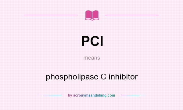 What does PCI mean? It stands for phospholipase C inhibitor