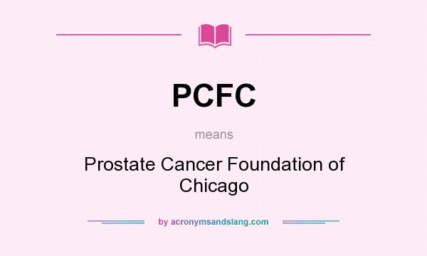 What does PCFC mean? It stands for Prostate Cancer Foundation of Chicago