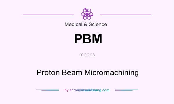 What does PBM mean? It stands for Proton Beam Micromachining