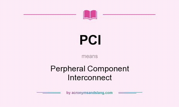 What does PCI mean? It stands for Perpheral Component Interconnect