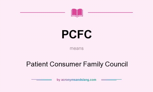 What does PCFC mean? It stands for Patient Consumer Family Council