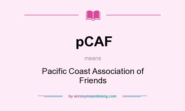 What does pCAF mean? It stands for Pacific Coast Association of Friends