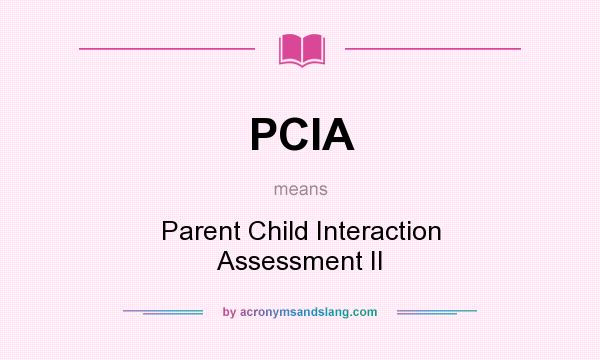 What does PCIA mean? It stands for Parent Child Interaction Assessment II