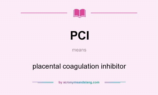 What does PCI mean? It stands for placental coagulation inhibitor