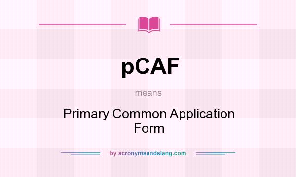 What does pCAF mean? It stands for Primary Common Application Form