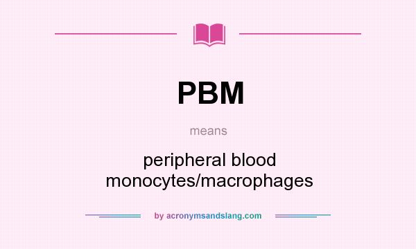 What does PBM mean? It stands for peripheral blood monocytes/macrophages