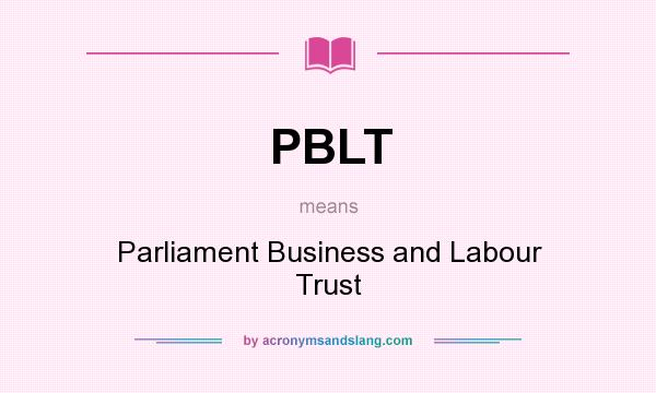 What does PBLT mean? It stands for Parliament Business and Labour Trust