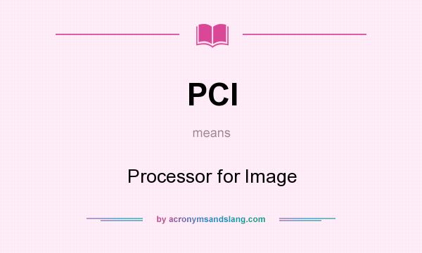 What does PCI mean? It stands for Processor for Image
