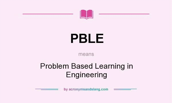 What does PBLE mean? It stands for Problem Based Learning in Engineering