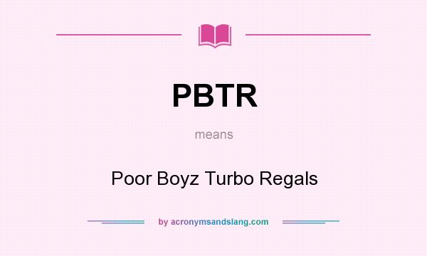 What does PBTR mean? It stands for Poor Boyz Turbo Regals
