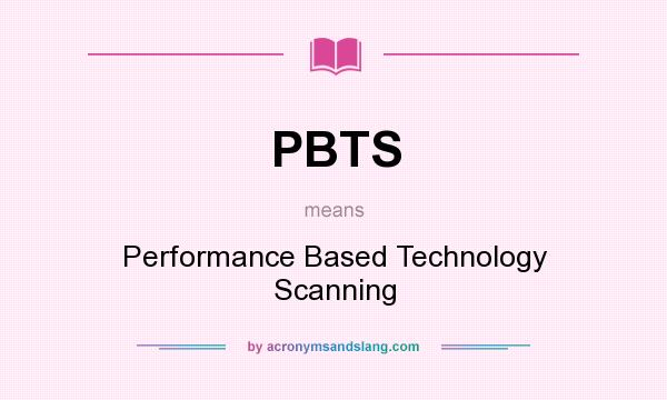What does PBTS mean? It stands for Performance Based Technology Scanning