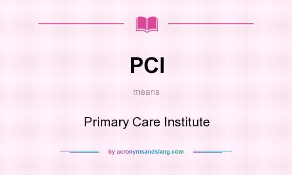 What does PCI mean? It stands for Primary Care Institute