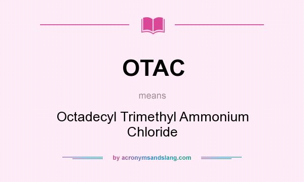 What does OTAC mean? It stands for Octadecyl Trimethyl Ammonium Chloride
