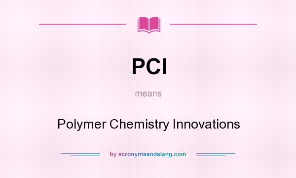 What does PCI mean? It stands for Polymer Chemistry Innovations