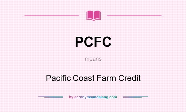 What does PCFC mean? It stands for Pacific Coast Farm Credit