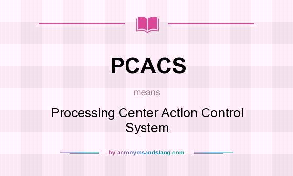 What does PCACS mean? It stands for Processing Center Action Control System