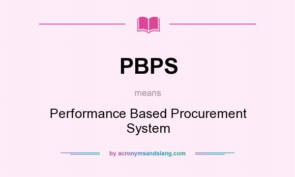 What does PBPS mean? It stands for Performance Based Procurement System