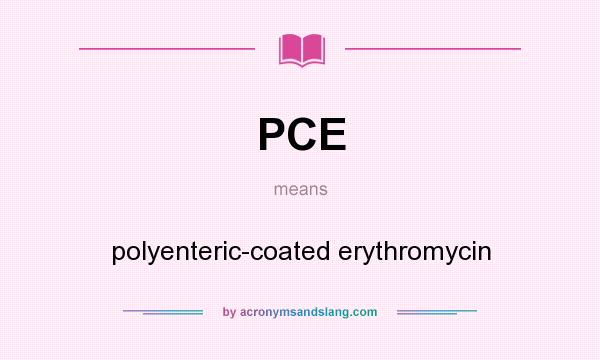 What does PCE mean? It stands for polyenteric-coated erythromycin