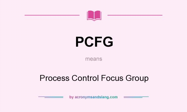 What does PCFG mean? It stands for Process Control Focus Group