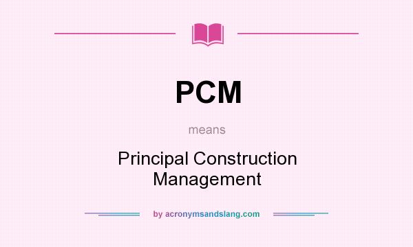 What does PCM mean? It stands for Principal Construction Management