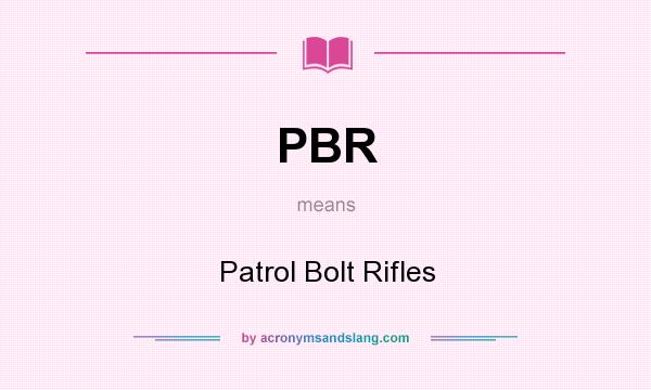 What does PBR mean? It stands for Patrol Bolt Rifles