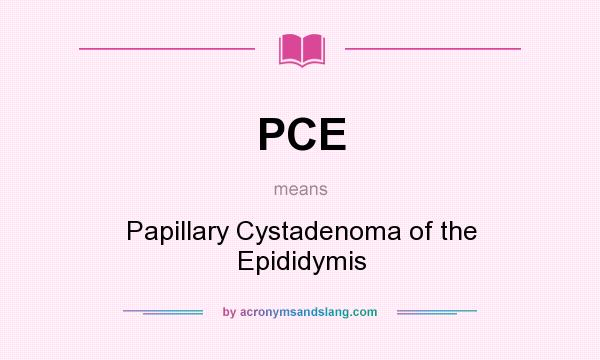 What does PCE mean? It stands for Papillary Cystadenoma of the Epididymis
