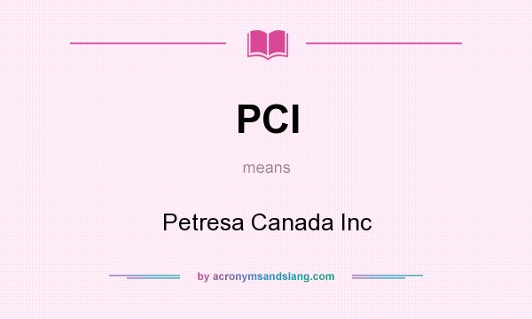 What does PCI mean? It stands for Petresa Canada Inc