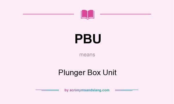 What does PBU mean? It stands for Plunger Box Unit