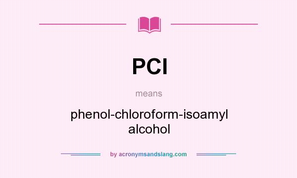 What does PCI mean? It stands for phenol-chloroform-isoamyl alcohol